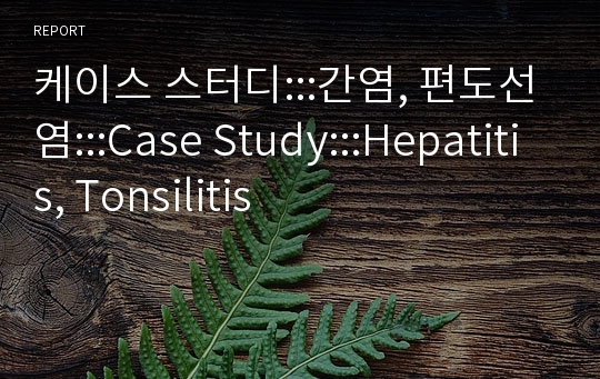 케이스 스터디:::간염, 편도선염:::Case Study:::Hepatitis, Tonsilitis