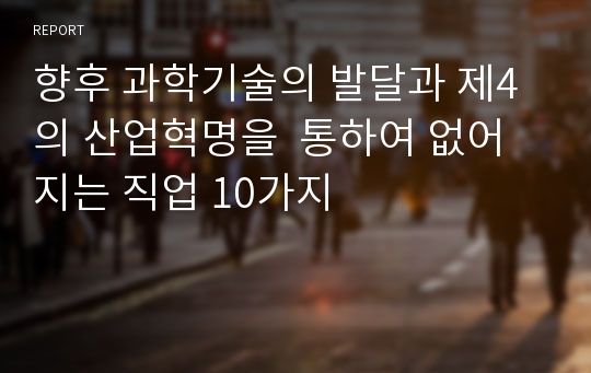 향후 과학기술의 발달과 제4의 산업혁명을  통하여 없어지는 직업 10가지