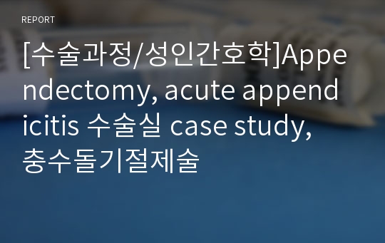 [수술과정/성인간호학]Appendectomy, acute appendicitis 수술실 case study, 충수돌기절제술