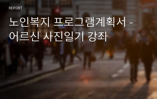 노인복지 프로그램계획서 - 어르신 사진일기 강좌 레포트