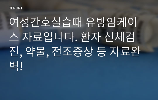 여성간호실습때 유방암케이스 자료입니다. 환자 신체검진, 약물, 전조증상 등 자료완벽!