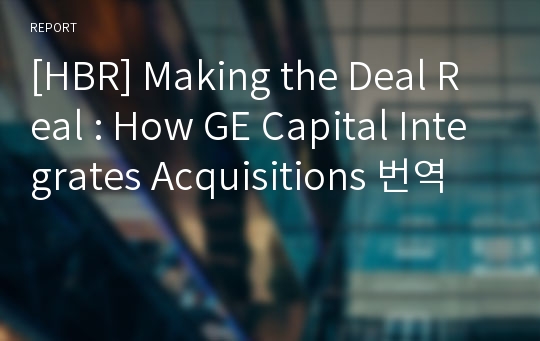 [HBR] Making the Deal Real : How GE Capital Integrates Acquisitions 번역