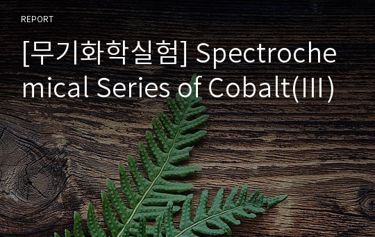 [무기화학실험] Spectrochemical Series of Cobalt(Ⅲ)
