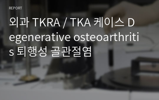 외과 TKRA / TKA 케이스 Degenerative osteoarthritis 퇴행성 골관절염