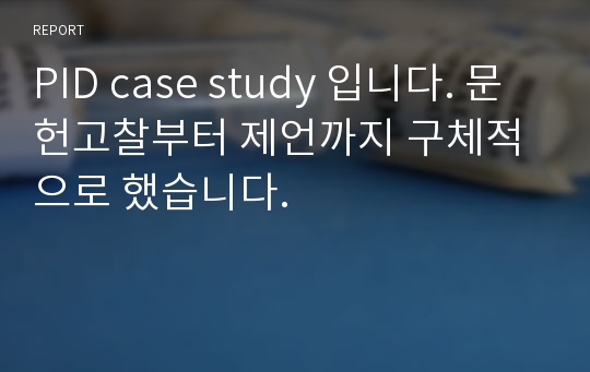 PID case study 입니다. 문헌고찰부터 제언까지 구체적으로 했습니다.