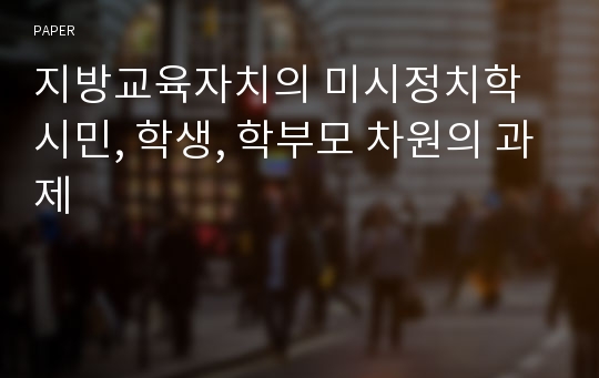 지방교육자치의 미시정치학 시민, 학생, 학부모 차원의 과제