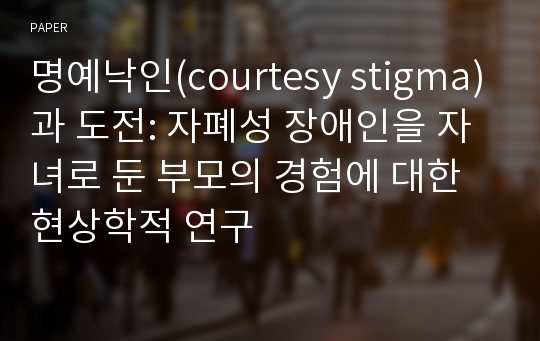 명예낙인(courtesy stigma)과 도전: 자폐성 장애인을 자녀로 둔 부모의 경험에 대한 현상학적 연구