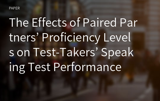 The Effects of Paired Partners’ Proficiency Levels on Test-Takers’ Speaking Test Performance