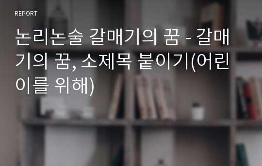 논리논술 갈매기의 꿈 - 갈매기의 꿈, 소제목 붙이기(어린이를 위해)