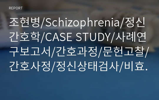 조현병/Schizophrenia/정신간호학/CASE STUDY/사례연구보고서/간호과정/문헌고찰/간호사정/정신상태검사/비효율적 치료이행/의사소통 장애/SOAPIE