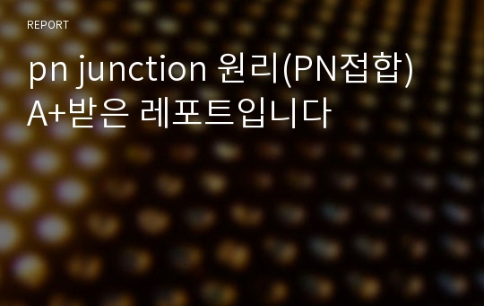 pn junction 원리(PN접합) A+받은 레포트입니다