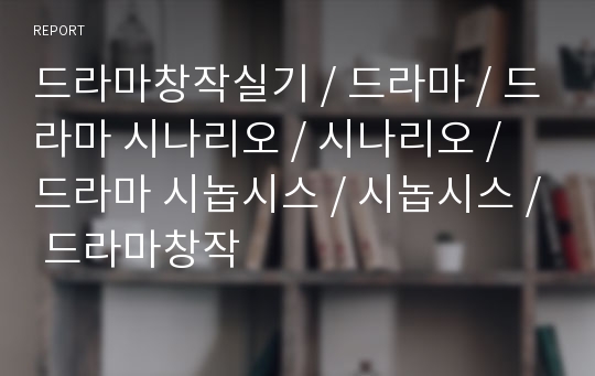 드라마창작실기 / 드라마 / 드라마 시나리오 / 시나리오 / 드라마 시놉시스 / 시놉시스 / 드라마창작