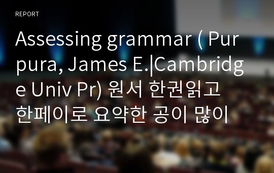 Assessing grammar ( Purpura, James E.|Cambridge Univ Pr) 원서 한권읽고 한페이로 요약한 공이 많이 들어간 레포트입니다.(영어요약본)
