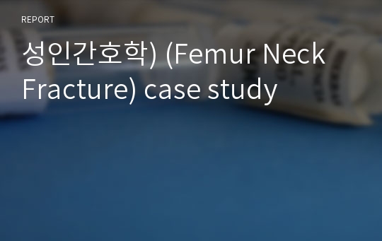 성인간호학) (Femur Neck Fracture) case study