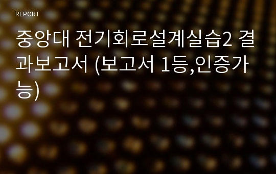 중앙대 전기회로설계실습2 결과보고서 (보고서 1등,인증가능)