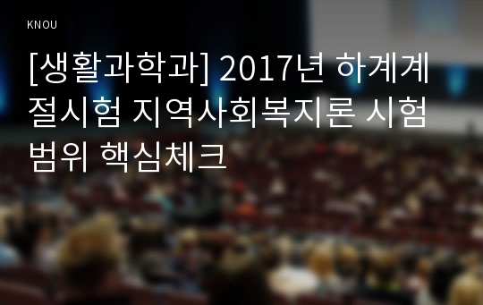 [생활과학과] 2017년 하계계절시험 지역사회복지론 시험범위 핵심체크