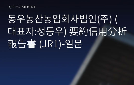 동우농산농업회사법인(주) 要約信用分析報告書(JR1)-일문