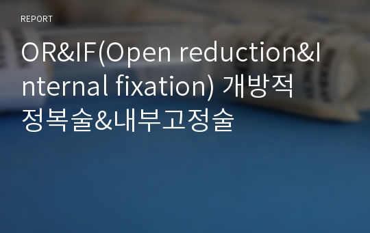 OR&amp;IF(Open reduction&amp;Internal fixation) 개방적 정복술&amp;내부고정술