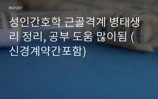 성인간호학 근골격계 병태생리 정리, 공부 도움 많이됨 (신경계약간포함)