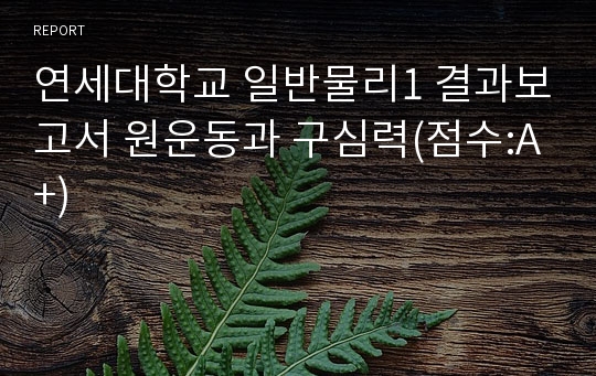 연세대학교 일반물리1 결과보고서 원운동과 구심력(점수:A+)