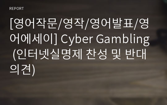 [영어작문/영작/영어발표/영어에세이] Cyber Gambling (인터넷실명제 찬성 및 반대 의견)