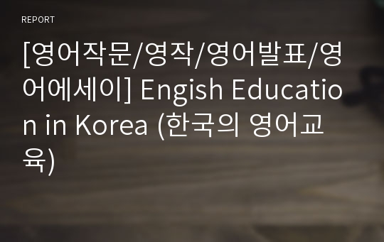 [영어작문/영작/영어발표/영어에세이] Engish Education in Korea (한국의 영어교육)