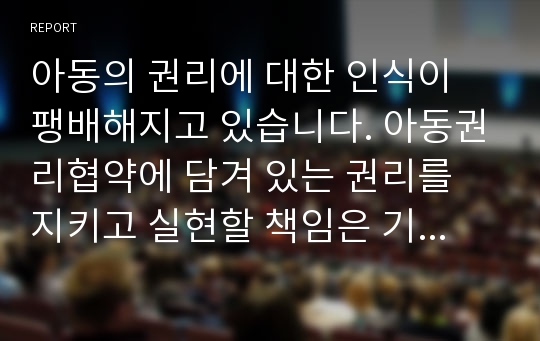 아동의 권리에 대한 인식이 팽배해지고 있습니다. 아동권리협약에 담겨 있는 권리를 지키고 실현할 책임은 기본적으로 국가에 있다고 하는데, 아동의 권리를 위해서 국가가 어떻게 해야 한다고 생각하십니까