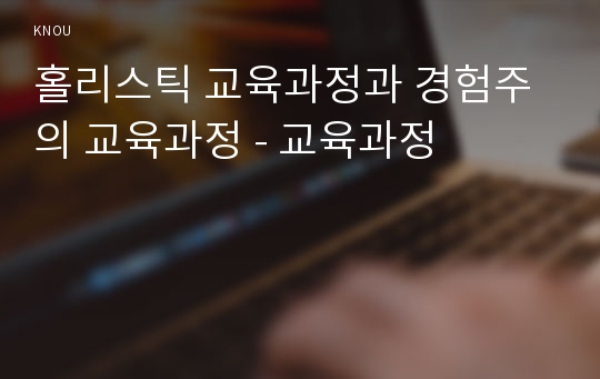 홀리스틱 교육과정과 경험주의 교육과정 - 교육과정