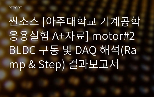 싼소스 [아주대학교 기계공학응용실험 A+자료] motor#2 BLDC 구동 및 DAQ 해석(Ramp &amp; Step) 결과보고서