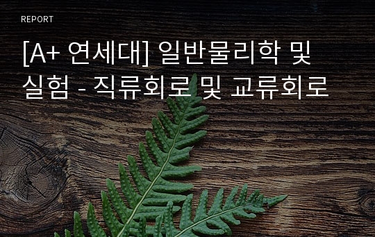 [A+ 연세대] 일반물리학 및 실험 - 직류회로 및 교류회로