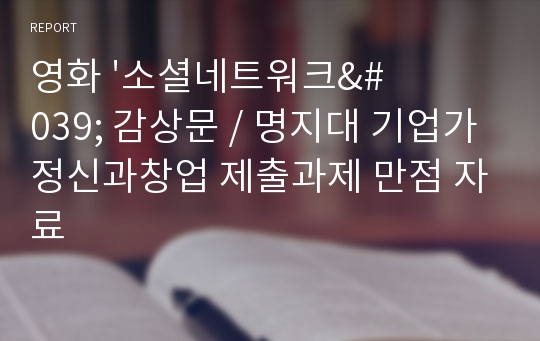 영화 &#039;소셜네트워크&#039; 감상문 / 명지대 기업가정신과창업 제출과제 만점 자료