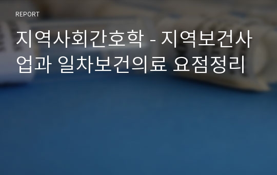 지역사회간호학 - 지역보건사업과 일차보건의료 요점정리