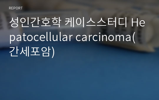 성인간호학 케이스스터디 Hepatocellular carcinoma(간세포암)