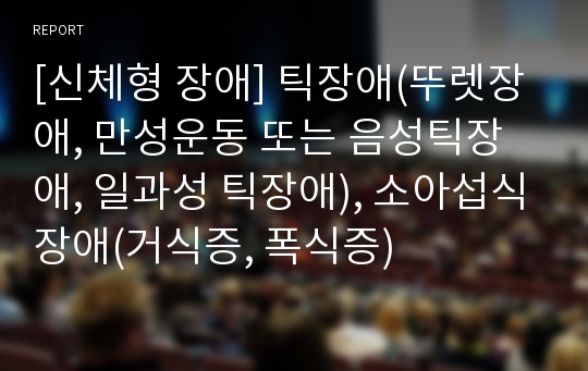 [신체형 장애] 틱장애(뚜렛장애, 만성운동 또는 음성틱장애, 일과성 틱장애), 소아섭식장애(거식증, 폭식증)