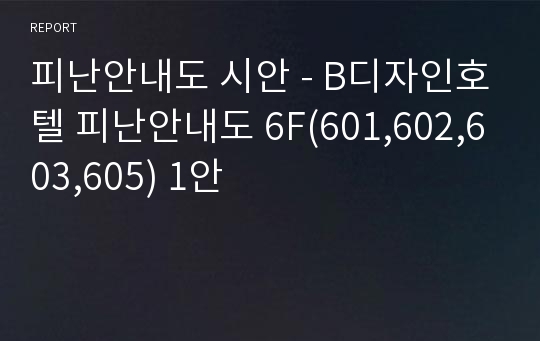 피난안내도 시안 - B디자인호텔 피난안내도 6F(601,602,603,605) 1안