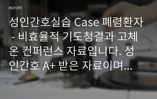 성인간호실습 Case 폐렴환자 - 비효율적 기도청결과 고체온 컨퍼런스 자료입니다. 성인간호 A+ 받은 자료이며 교수님께도 칭찬받은 자료입니다.