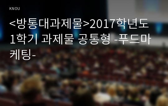 &lt;방통대과제물&gt;2017학년도 1학기 과제물 공통형 -푸드마케팅-