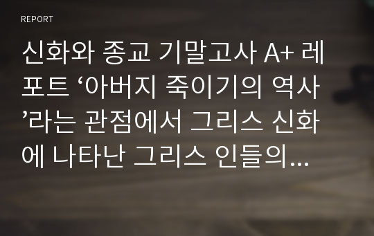 신화와 종교 기말고사 A+ 레포트 ‘아버지 죽이기의 역사’라는 관점에서 그리스 신화에 나타난 그리스 인들의 역사관과 세계관.