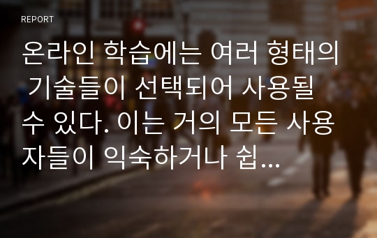 온라인 학습에는 여러 형태의 기술들이 선택되어 사용될 수 있다. 이는 거의 모든 사용자들이 익숙하거나 쉽게 배울 수 있는 기술부터 첨단기술까지 선택, 사용이 가능하다. 하지만 해당 온라인 학습에 사용됨으로써 사용자들의 편의성, 효율성 등을 높일 수 있는 알맞은 기술 선택이 중요하다. 이에 관련된 적합한 기술을 선택할 네 단계의 과정을 각각 서술하시오.