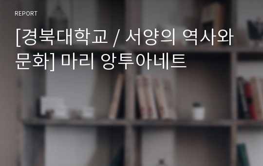 [경북대학교 / 서양의 역사와 문화] 마리 앙투아네트