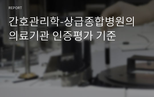 간호관리학-상급종합병원의 의료기관 인증평가 기준