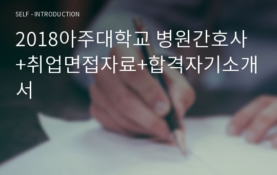 2018아주대학교 병원간호사 +취업면접자료+합격자기소개서