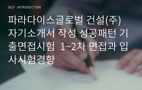 파라다이스글로벌 건설(주) 자기소개서 작성 성공패턴 기출면접시험  1~2차 면접과 입사시험경향