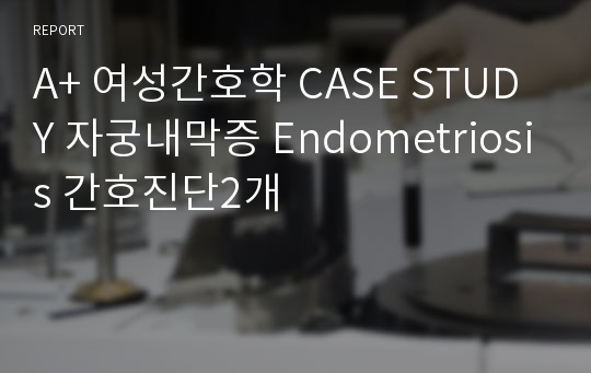 A+ 여성간호학 CASE STUDY 자궁내막증 Endometriosis 간호진단2개
