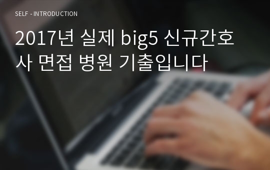 2017년 실제 big5 신규간호사 면접 병원 기출입니다