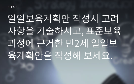 일일보육계획안 작성시 고려사항을 기술하시고, 표준보육과정에 근거한 만2세 일일보육계획안을 작성해 보세요.