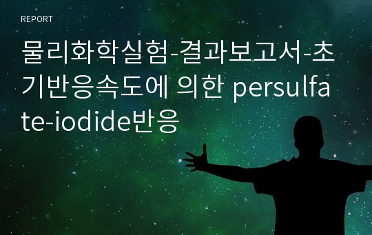 물리화학실험-결과보고서-초기반응속도에 의한 persulfate-iodide반응