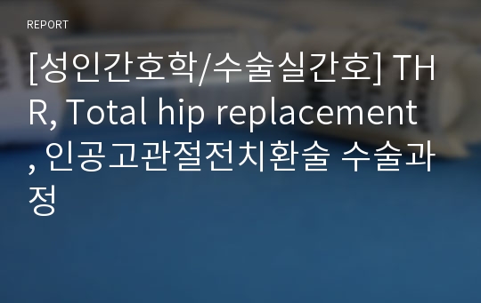 [성인간호학/수술실간호] THR, Total hip replacement, 인공고관절전치환술 수술과정