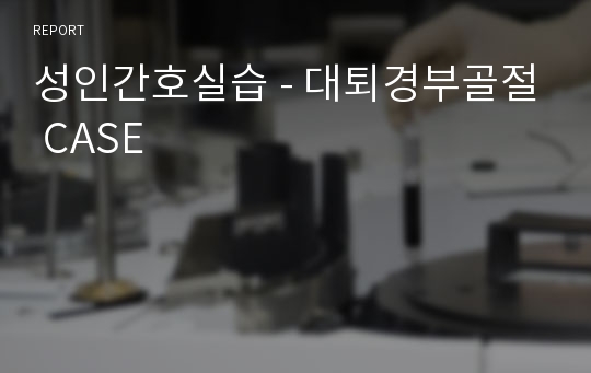 성인간호실습 - 대퇴경부골절 CASE