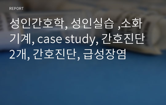 성인간호학, 성인실습 ,소화기계, case study, 간호진단 2개, 간호진단, 급성장염